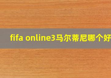 fifa online3马尔蒂尼哪个好